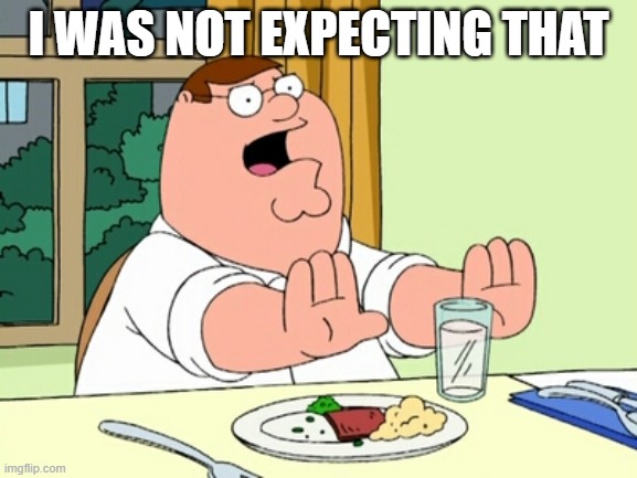 Peter Griffin WOAH | I WAS NOT EXPECTING THAT | image tagged in peter griffin woah | made w/ Imgflip meme maker