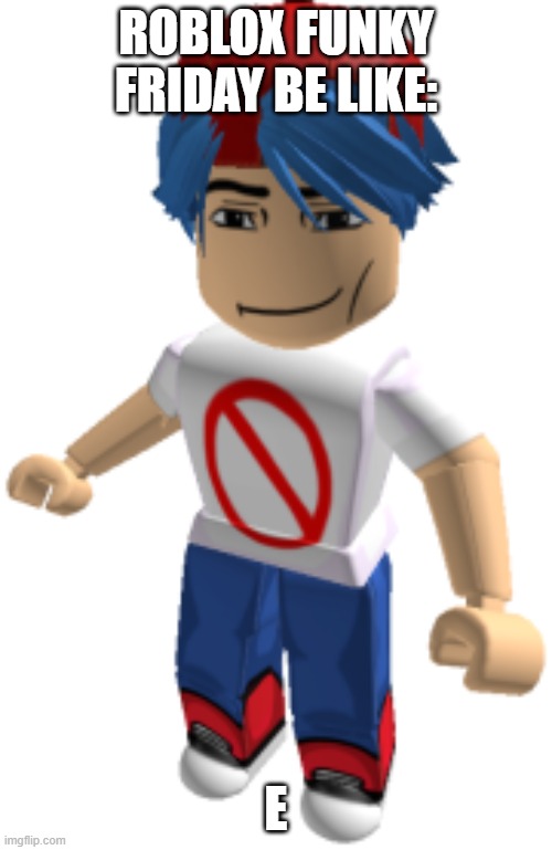 Funky friday | ROBLOX FUNKY FRIDAY BE LIKE:; E | image tagged in roblox fnf boyfriend | made w/ Imgflip meme maker