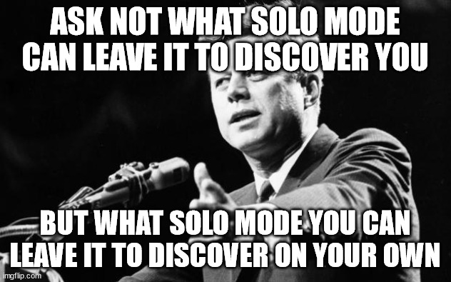 Rodney inspired by JFK | ASK NOT WHAT SOLO MODE CAN LEAVE IT TO DISCOVER YOU; BUT WHAT SOLO MODE YOU CAN LEAVE IT TO DISCOVER ON YOUR OWN | image tagged in jfk,board games,solo | made w/ Imgflip meme maker