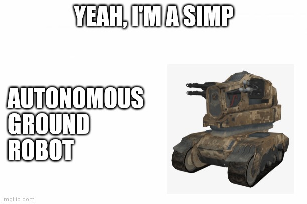 blank template | YEAH, I'M A SIMP; AUTONOMOUS
GROUND
ROBOT | image tagged in blank template | made w/ Imgflip meme maker