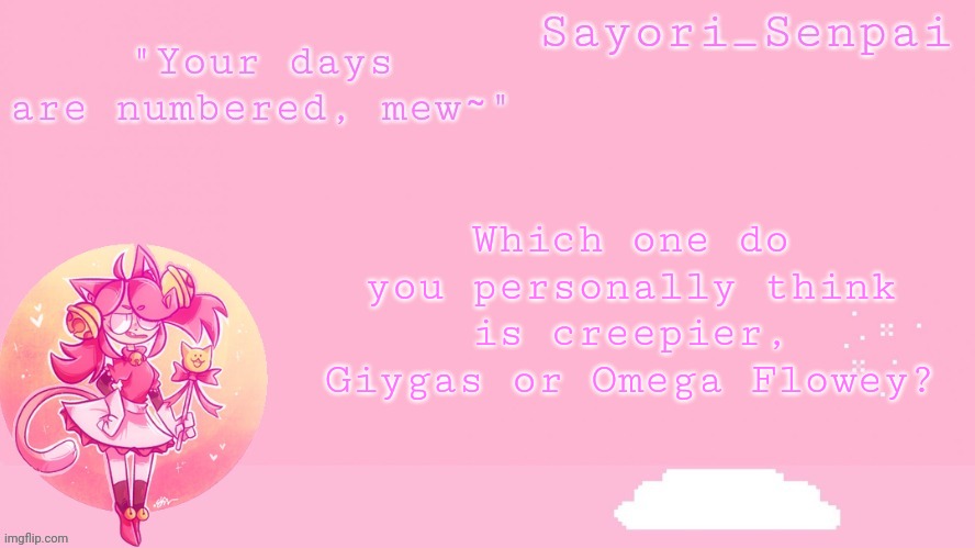 Sayori's Mew Mew temp | Which one do you personally think is creepier, Giygas or Omega Flowey? | image tagged in sayori's mew mew temp | made w/ Imgflip meme maker