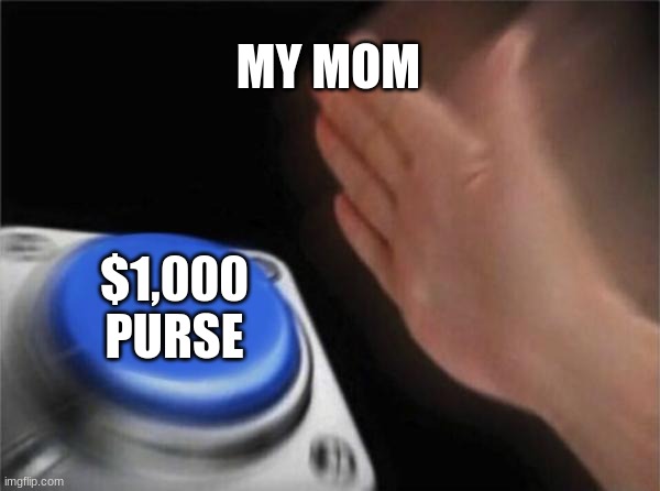 Blank Nut Button | MY MOM; $1,000 PURSE | image tagged in memes,blank nut button | made w/ Imgflip meme maker
