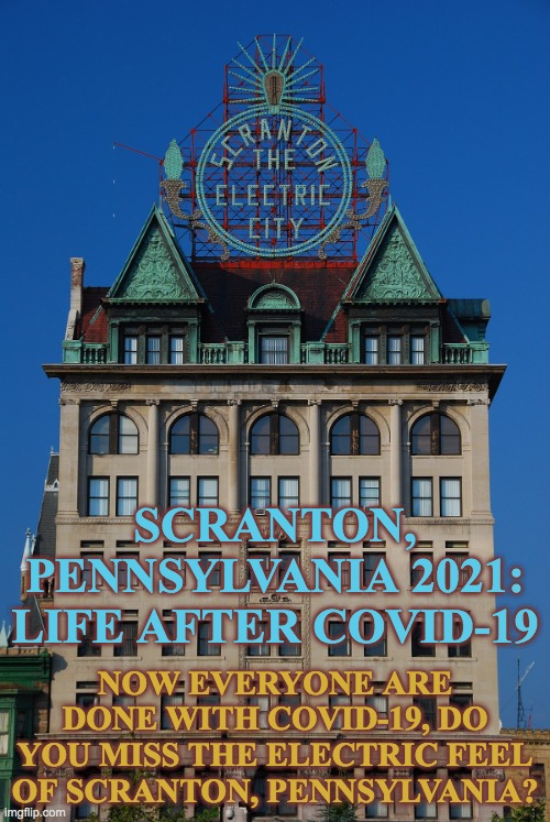 Scranton, Pennsylvania 2021: Life After COVID-19 | SCRANTON, PENNSYLVANIA 2021: LIFE AFTER COVID-19; NOW EVERYONE ARE DONE WITH COVID-19, DO YOU MISS THE ELECTRIC FEEL OF SCRANTON, PENNSYLVANIA? | image tagged in scranton,pennsylvania,2021,the electric city,electric feel,memes | made w/ Imgflip meme maker