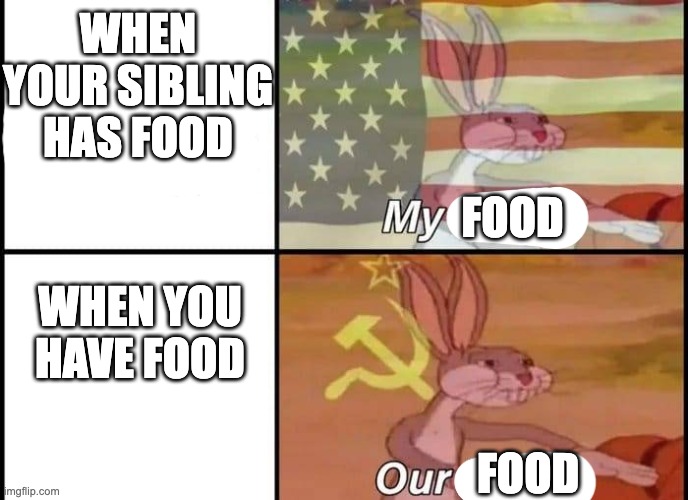 My our | WHEN YOUR SIBLING HAS FOOD; FOOD; WHEN YOU HAVE FOOD; FOOD | image tagged in my our | made w/ Imgflip meme maker