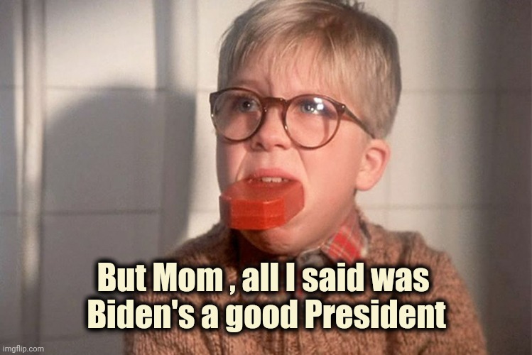 christmas story ralphie bar soap in mouth | But Mom , all I said was 
Biden's a good President | image tagged in christmas story ralphie bar soap in mouth | made w/ Imgflip meme maker