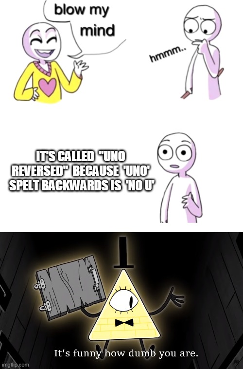  IT'S CALLED  "UNO REVERSED"  BECAUSE  'UNO'  SPELT BACKWARDS IS  'NO U' | image tagged in blow my mind,it's funny how dumb you are bill cipher | made w/ Imgflip meme maker