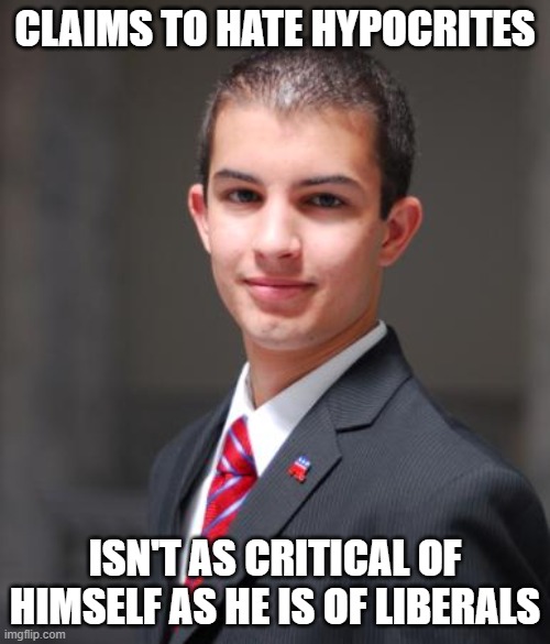 When You're A Self-Hating Hypocrite | CLAIMS TO HATE HYPOCRITES; ISN'T AS CRITICAL OF HIMSELF AS HE IS OF LIBERALS | image tagged in college conservative,hypocrisy,conservative logic,hate,conservative hypocrisy,gop hypocrite | made w/ Imgflip meme maker