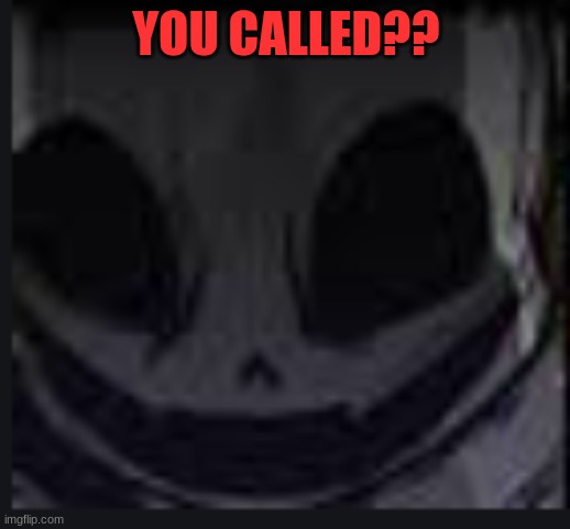 scary face ink | YOU CALLED?? | image tagged in scary face ink | made w/ Imgflip meme maker