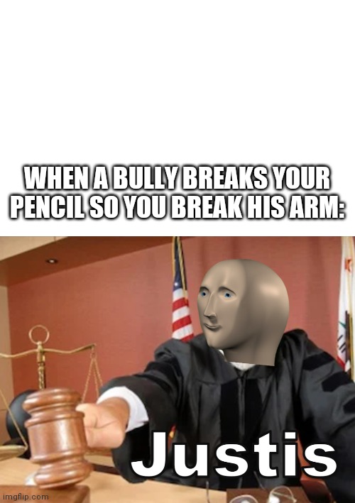 That is so satisfying | WHEN A BULLY BREAKS YOUR PENCIL SO YOU BREAK HIS ARM: | image tagged in meme man justis,memes | made w/ Imgflip meme maker