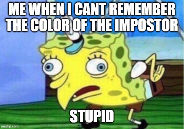 I CANT BELIEVE IT | ME WHEN I CANT REMEMBER THE COLOR OF THE IMPOSTOR; STUPID | image tagged in memes,mocking spongebob | made w/ Imgflip meme maker