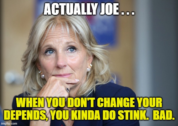 ACTUALLY JOE . . . WHEN YOU DON'T CHANGE YOUR DEPENDS, YOU KINDA DO STINK.  BAD. | made w/ Imgflip meme maker