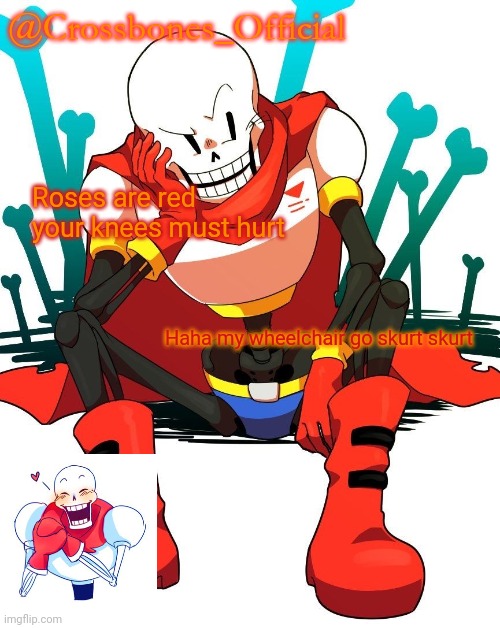 Crossbones' papyrus temp | Roses are red your knees must hurt; Haha my wheelchair go skurt skurt | image tagged in crossbones' papyrus temp | made w/ Imgflip meme maker