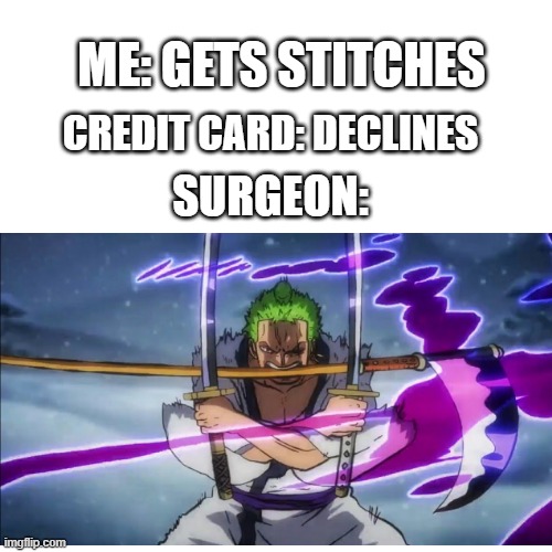 lel | ME: GETS STITCHES; CREDIT CARD: DECLINES; SURGEON: | image tagged in blank transparent square | made w/ Imgflip meme maker