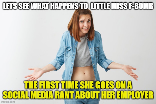 LETS SEE WHAT HAPPENS TO  LITTLE MISS F-BOMB THE FIRST TIME SHE GOES ON A SOCIAL MEDIA RANT ABOUT HER EMPLOYER | made w/ Imgflip meme maker