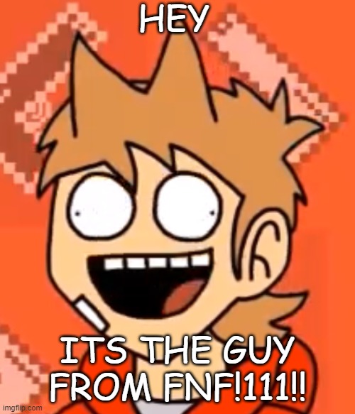 tordfaic | HEY; ITS THE GUY FROM FNF!111!! | image tagged in tordfaic,im joking,eddsworld | made w/ Imgflip meme maker