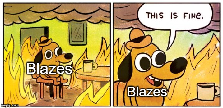 How Blazes react to fire | Blazes; Blazes | image tagged in memes,this is fine,crappy memes | made w/ Imgflip meme maker
