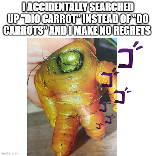 XD | I ACCIDENTALLY SEARCHED UP "DIO CARROT" INSTEAD OF "DO CARROTS" AND I MAKE NO REGRETS | image tagged in jojo,memes | made w/ Imgflip meme maker
