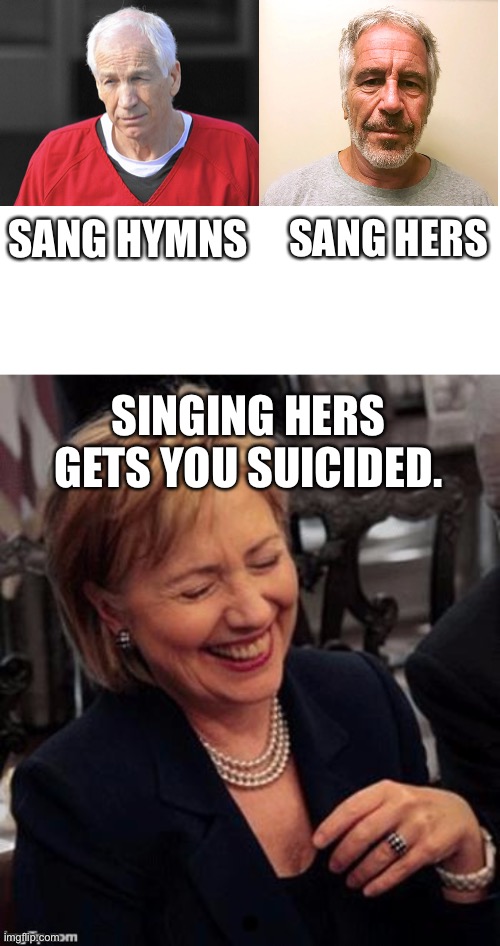 The difference between Jerry Sandusky and Jeffrey Epstein | SANG HYMNS; SANG HERS; SINGING HERS GETS YOU SUICIDED. | image tagged in blank white template,hillary lol,memes,jeffrey epstein,pervert,suicide | made w/ Imgflip meme maker