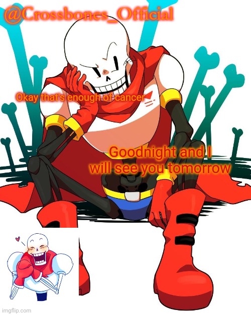 Crossbones' papyrus temp | Okay that's enough of cancer; Goodnight and I will see you tomorrow | image tagged in crossbones' papyrus temp | made w/ Imgflip meme maker