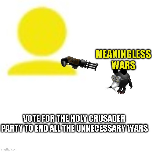 MEANINGLESS WARS; VOTE FOR THE HOLY CRUSADER PARTY TO END ALL THE UNNECESSARY WARS | made w/ Imgflip meme maker