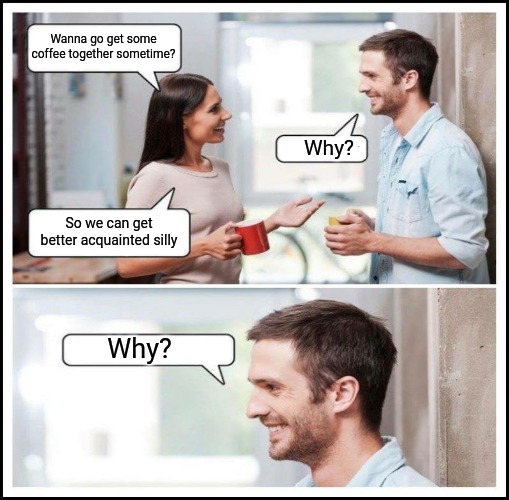 Coworkers talking | Wanna go get some coffee together sometime? Why? So we can get better acquainted silly; Why? | image tagged in coworkers talking,coffee,no,why,memes | made w/ Imgflip meme maker