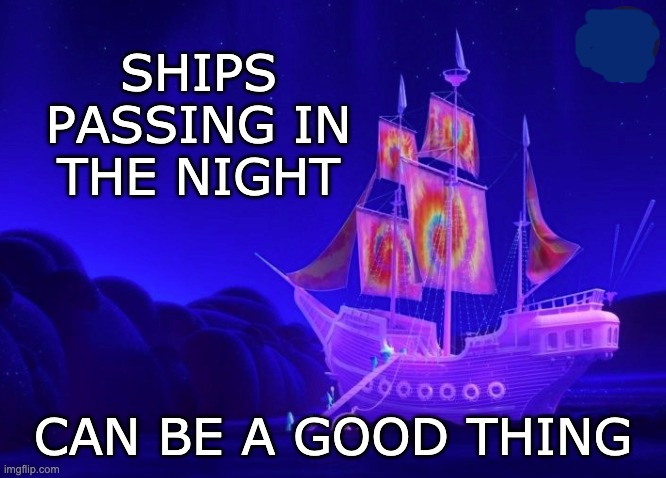 SHIPS PASSING IN THE NIGHT CAN BE A GOOD THING | made w/ Imgflip meme maker