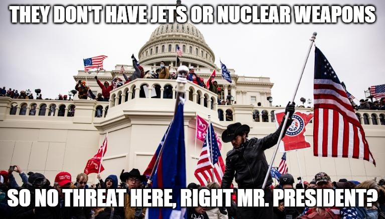 no jets or nuclear weapons | THEY DON'T HAVE JETS OR NUCLEAR WEAPONS; SO NO THREAT HERE, RIGHT MR. PRESIDENT? | made w/ Imgflip meme maker