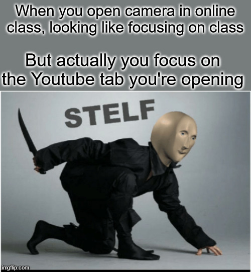Stelf | When you open camera in online class, looking like focusing on class; But actually you focus on the Youtube tab you're opening | image tagged in stelf | made w/ Imgflip meme maker