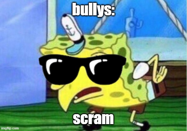 Mocking Spongebob Meme | bullys:; scram | image tagged in memes,mocking spongebob | made w/ Imgflip meme maker