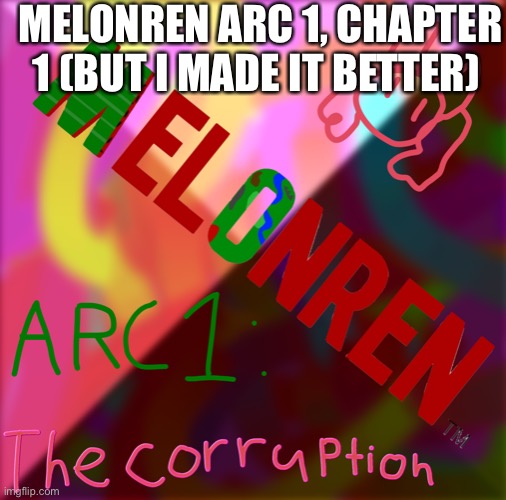 MELONREN ARC 1, CHAPTER 1 (BUT I MADE IT BETTER) | made w/ Imgflip meme maker