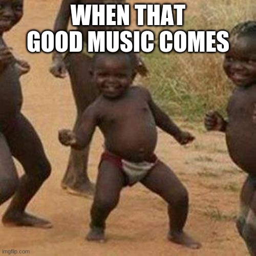 Third World Success Kid | WHEN THAT GOOD MUSIC COMES | image tagged in memes,third world success kid | made w/ Imgflip meme maker