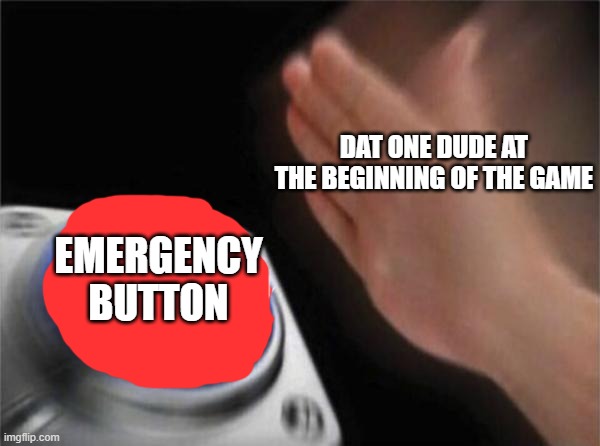 Dat one dude | DAT ONE DUDE AT THE BEGINNING OF THE GAME; EMERGENCY BUTTON | image tagged in memes,blank nut button,so true memes | made w/ Imgflip meme maker