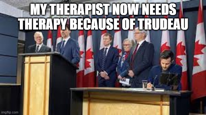 MY THERAPIST NOW NEEDS THERAPY BECAUSE OF TRUDEAU | made w/ Imgflip meme maker
