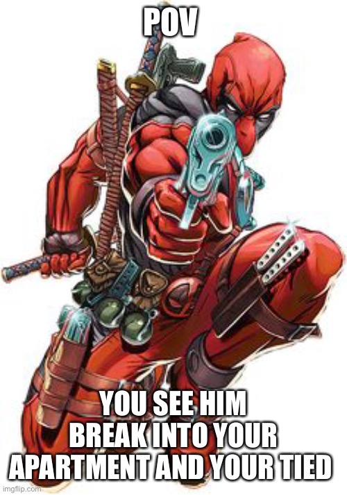 What are you doing? | POV; YOU SEE HIM BREAK INTO YOUR APARTMENT AND YOUR TIED UP | image tagged in roleplaying | made w/ Imgflip meme maker