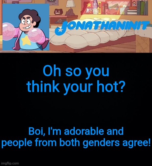 jonathaninit, but who knows what he was | Oh so you think your hot? Boi, I'm adorable and people from both genders agree! | image tagged in jonathaninit but who knows what he was | made w/ Imgflip meme maker