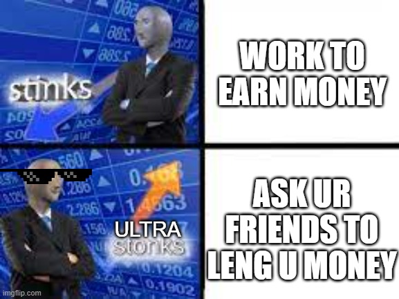 ye |  WORK TO EARN MONEY; ASK UR FRIENDS TO LENG U MONEY; ULTRA | image tagged in stonks | made w/ Imgflip meme maker