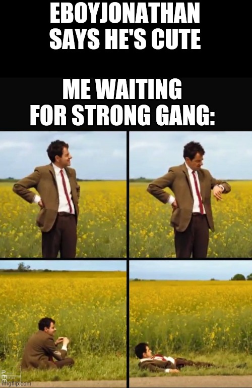 Mr bean waiting | EBOYJONATHAN SAYS HE'S CUTE; ME WAITING FOR STRONG GANG: | image tagged in mr bean waiting | made w/ Imgflip meme maker