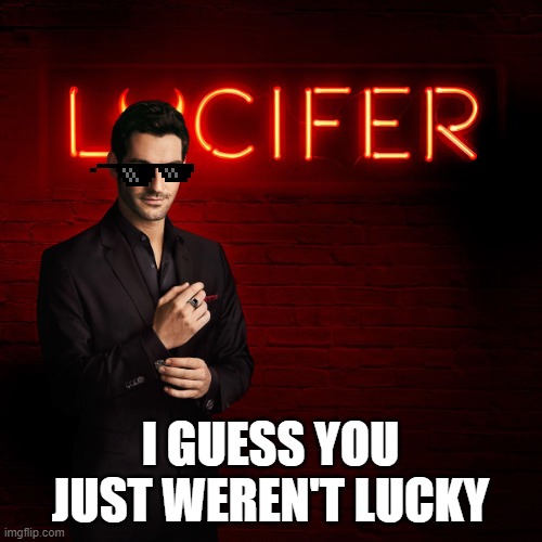 Lucifer | I GUESS YOU JUST WEREN'T LUCKY | image tagged in lucifer | made w/ Imgflip meme maker