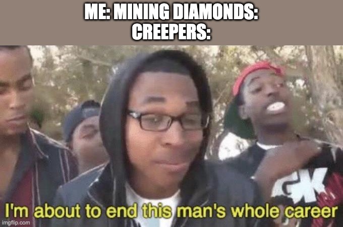 I’m about to end this man’s whole career | ME: MINING DIAMONDS:
CREEPERS: | image tagged in i m about to end this man s whole career | made w/ Imgflip meme maker