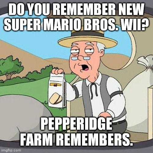 Pepperidge Farm Remembers |  DO YOU REMEMBER NEW SUPER MARIO BROS. WII? PEPPERIDGE FARM REMEMBERS. | image tagged in memes,pepperidge farm remembers,super mario bros,wii | made w/ Imgflip meme maker