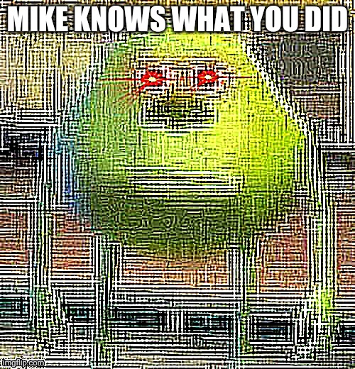 HE IS TOO POWERFUL | MIKE KNOWS WHAT YOU DID | image tagged in a,e | made w/ Imgflip meme maker