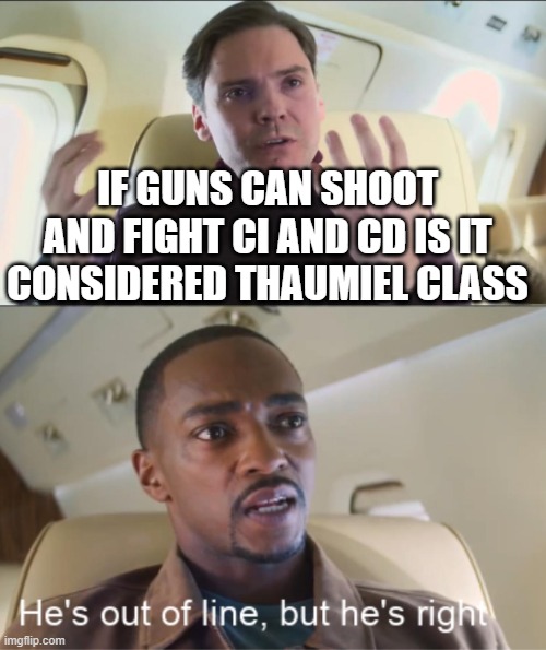 He's out of line but he's right | IF GUNS CAN SHOOT AND FIGHT CI AND CD IS IT CONSIDERED THAUMIEL CLASS | image tagged in he's out of line but he's right | made w/ Imgflip meme maker
