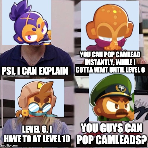 only btd TRUE gamers understand.... | YOU CAN POP CAMLEAD INSTANTLY, WHILE I GOTTA WAIT UNTIL LEVEL 6; PSI, I CAN EXPLAIN; YOU GUYS CAN POP CAMLEADS? LEVEL 6, I HAVE TO AT LEVEL 10 | image tagged in you guys are getting paid template,btd6 | made w/ Imgflip meme maker