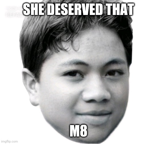 Akifhaziq | SHE DESERVED THAT M8 | image tagged in akifhaziq | made w/ Imgflip meme maker