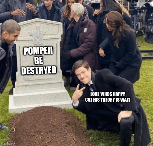 (CTF presents: meme.fit ) spoilers for loki | POMPEII BE DESTRYED; LOKI  WHOS HAPPY CUZ HIS THEORY IS WAIT | image tagged in grant gustin over grave | made w/ Imgflip meme maker