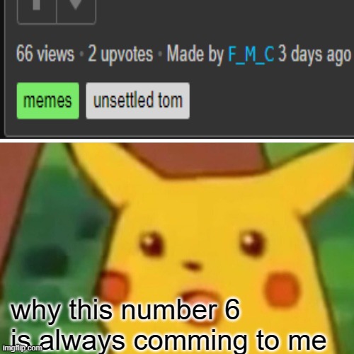 6 is annoying | why this number 6 is always comming to me | image tagged in memes,surprised pikachu | made w/ Imgflip meme maker