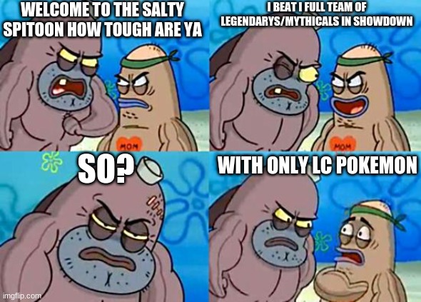 Welcome to the Salty Spitoon | WELCOME TO THE SALTY SPITOON HOW TOUGH ARE YA; I BEAT I FULL TEAM OF LEGENDARYS/MYTHICALS IN SHOWDOWN; SO? WITH ONLY LC POKEMON | image tagged in welcome to the salty spitoon,TyranitarTube | made w/ Imgflip meme maker