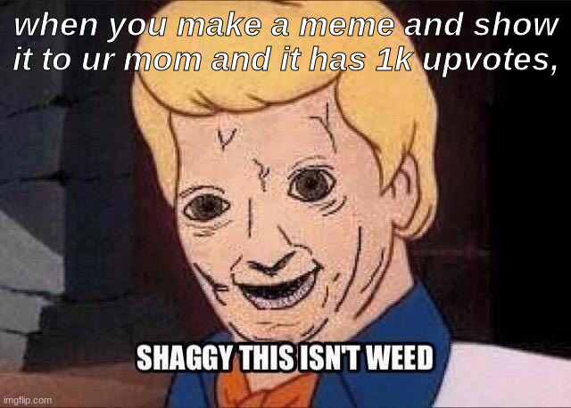 when you show your meme to ur mom | when you make a meme and show it to ur mom and it has 1k upvotes, | image tagged in shaggy this isnt weed fred scooby doo | made w/ Imgflip meme maker