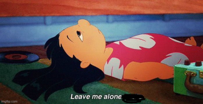Leave me alone to die lilo | image tagged in leave me alone to die lilo | made w/ Imgflip meme maker