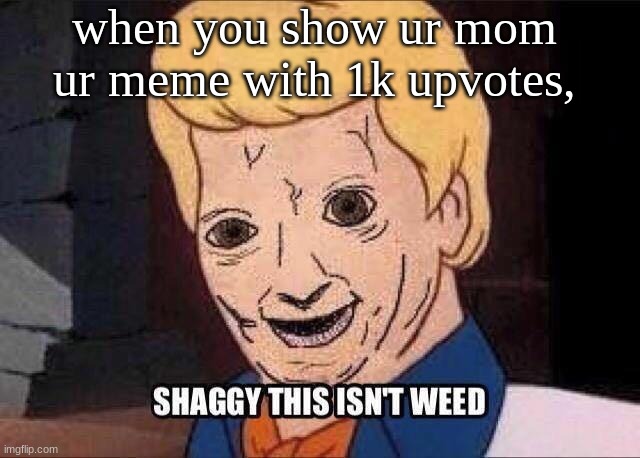 when you show a meme to your mom |  when you show ur mom ur meme with 1k upvotes, | image tagged in shaggy this isnt weed fred scooby doo | made w/ Imgflip meme maker